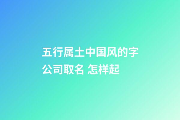 五行属土中国风的字公司取名 怎样起-第1张-公司起名-玄机派